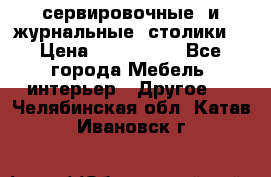 сервировочные  и журнальные  столики8 › Цена ­ 800-1600 - Все города Мебель, интерьер » Другое   . Челябинская обл.,Катав-Ивановск г.